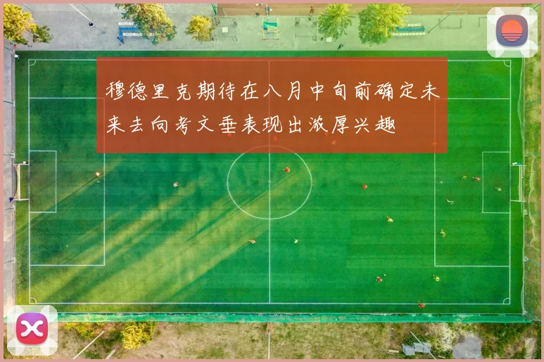 穆德里克期待在八月中旬前确定未来去向考文垂表现出浓厚兴趣