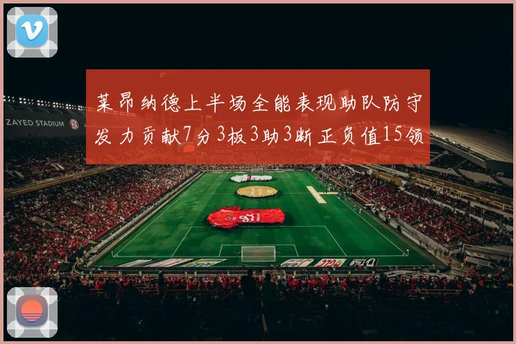 莱昂纳德上半场全能表现助队防守发力贡献7分3板3助3断正负值15领衔全队