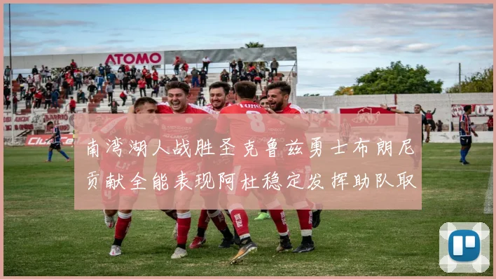 南湾湖人战胜圣克鲁兹勇士布朗尼贡献全能表现阿杜稳定发挥助队取胜