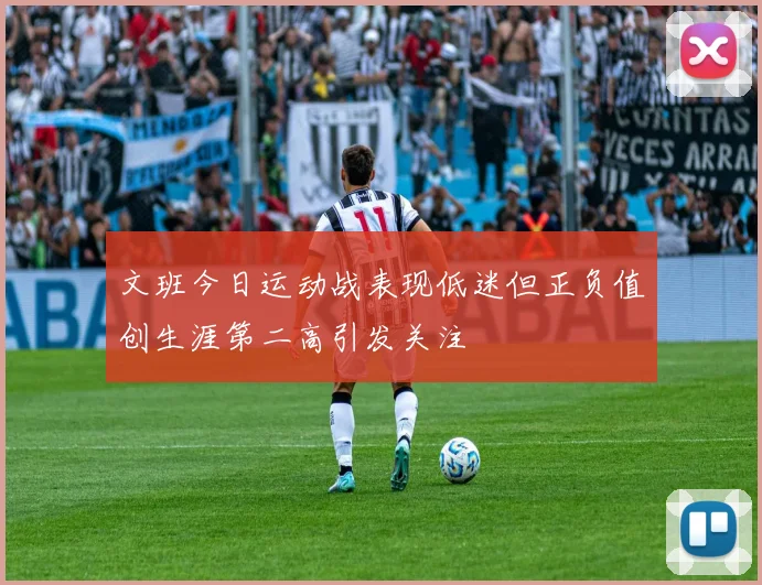 文班今日运动战表现低迷但正负值创生涯第二高引发关注