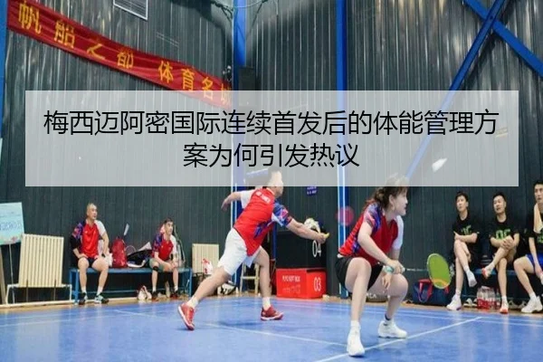 梅西迈阿密国际连续首发后的体能管理方案为何引发热议